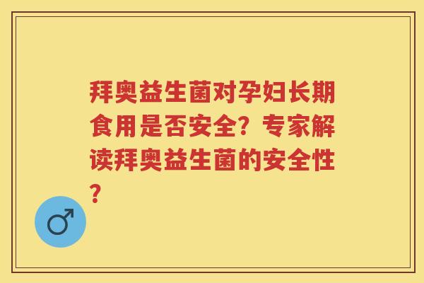 拜奥益生菌对孕妇长期食用是否安全?专家解读拜奥益生菌的安全性? 拜奥益生菌对孕妇长期食用是否安全?专家解读拜奥益生菌的安全性?