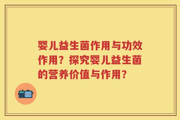 婴儿益生菌作用与功效作用?探究婴儿益生菌的营养价值与作用? 婴儿益生菌作用与功效作用?探究婴儿益生菌的营养价值与作用?