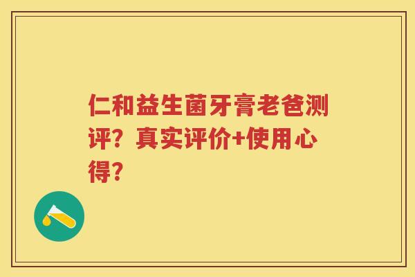 仁和益生菌牙膏老爸测评?真实评价+使用心得? 仁和益生菌牙膏老爸测评?真实评价+使用心得?