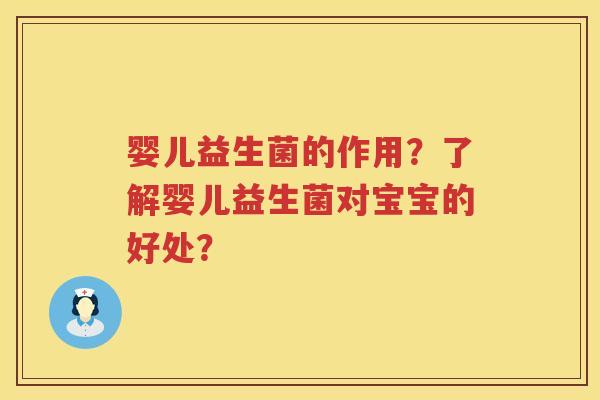 婴儿益生菌的作用?了解婴儿益生菌对宝宝的好处? 婴儿益生菌的作用?了解婴儿益生菌对宝宝的好处?