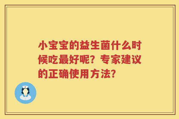 小宝宝的益生菌什么时候吃好呢？专家建议的正确使用方法？