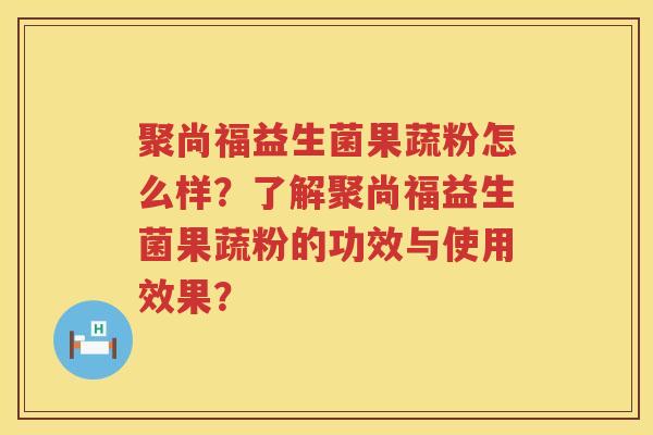 聚尚福益生菌果蔬粉怎么样?了解聚尚福益生菌果蔬粉的功效与使用效果? 聚尚福益生菌果蔬粉怎么样?了解聚尚福益生菌果蔬粉的功效与使用效果?