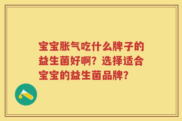 宝宝吃什么牌子的益生菌好啊?选择适合宝宝的益生菌品牌? 宝宝吃什么牌子的益生菌好啊?选择适合宝宝的益生菌品牌?