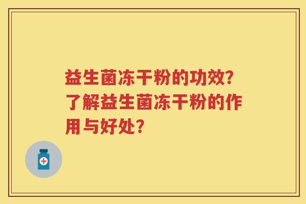 益生菌冻干粉的功效?了解益生菌冻干粉的作用与好处? 益生菌冻干粉的功效?了解益生菌冻干粉的作用与好处?