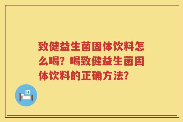 致健益生菌固体饮料怎么喝？喝致健益生菌固体饮料的正确方法？
