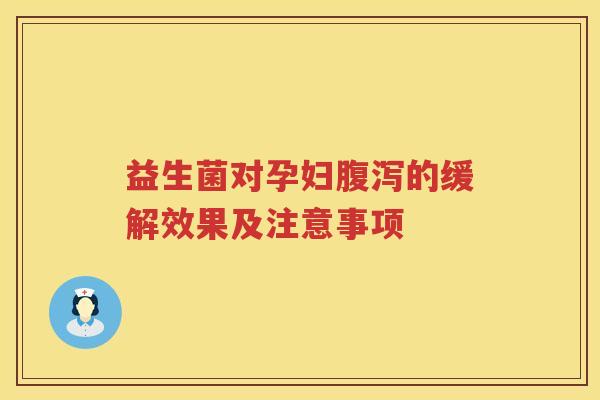 益生菌对孕妇的缓解效果及注意事项 益生菌对孕妇的缓解效果及注意事项