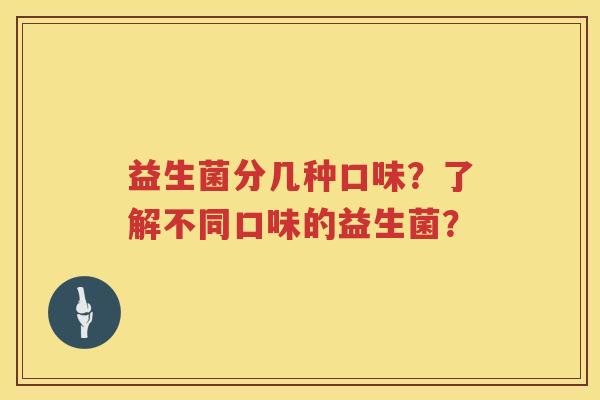 益生菌分几种口味?了解不同口味的益生菌? 益生菌分几种口味?了解不同口味的益生菌?