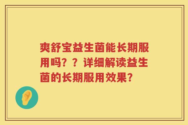 爽舒宝益生菌能长期服用吗??详细解读益生菌的长期服用效果? 爽舒宝益生菌能长期服用吗??详细解读益生菌的长期服用效果?