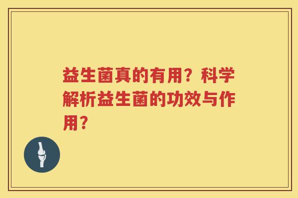 益生菌真的有用?科学解析益生菌的功效与作用? 益生菌真的有用?科学解析益生菌的功效与作用?