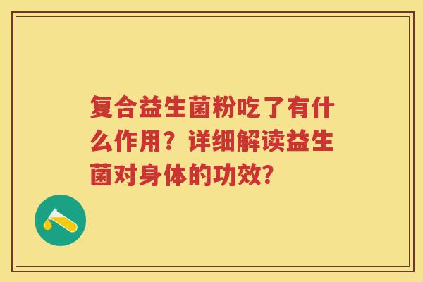 复合益生菌粉吃了有什么作用?详细解读益生菌对身体的功效? 复合益生菌粉吃了有什么作用?详细解读益生菌对身体的功效?