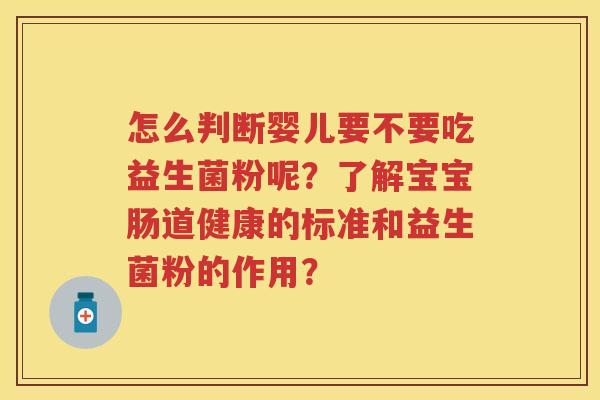 怎么判断婴儿要不要吃益生菌粉呢？了解宝宝肠道健康的标准和益生菌粉的作用？