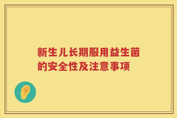 新生儿长期服用益生菌的安全性及注意事项 新生儿长期服用益生菌的安全性及注意事项
