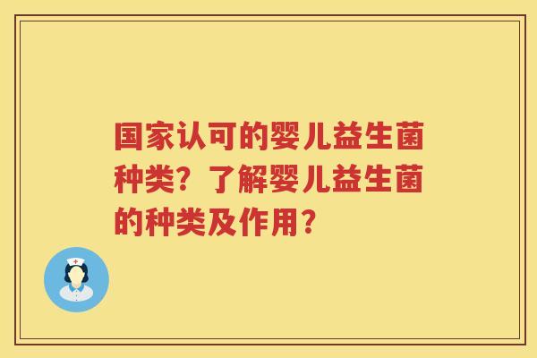 国家认可的婴儿益生菌种类?了解婴儿益生菌的种类及作用? 国家认可的婴儿益生菌种类?了解婴儿益生菌的种类及作用?