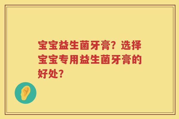 宝宝益生菌牙膏?选择宝宝专用益生菌牙膏的好处? 宝宝益生菌牙膏?选择宝宝专用益生菌牙膏的好处?
