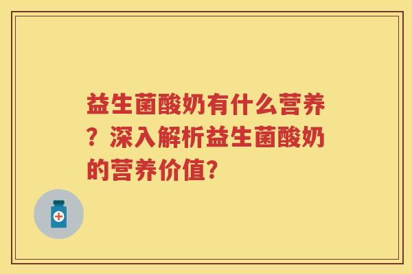 益生菌酸奶有什么营养?深入解析益生菌酸奶的营养价值? 益生菌酸奶有什么营养?深入解析益生菌酸奶的营养价值?