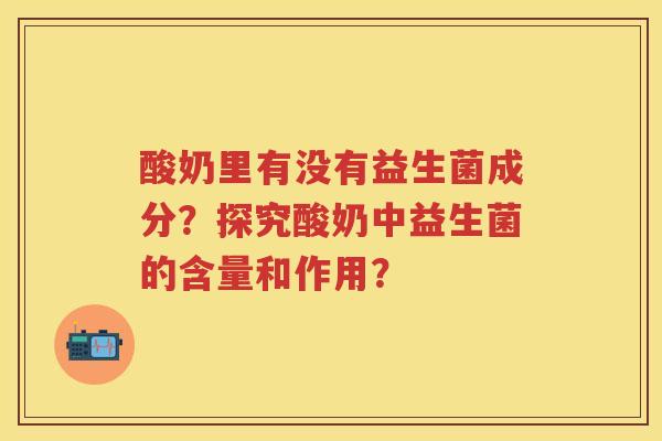 酸奶里有没有益生菌成分？探究酸奶中益生菌的含量和作用？