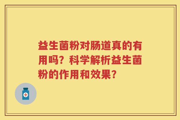 益生菌粉对肠道真的有用吗？科学解析益生菌粉的作用和效果？