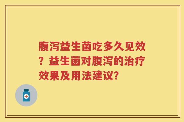 益生菌吃多久见效?益生菌对的效果及用法建议? 益生菌吃多久见效?益生菌对的效果及用法建议?