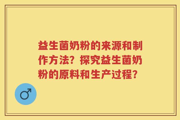 益生菌奶粉的来源和制作方法?探究益生菌奶粉的原料和生产过程? 益生菌奶粉的来源和制作方法?探究益生菌奶粉的原料和生产过程?
