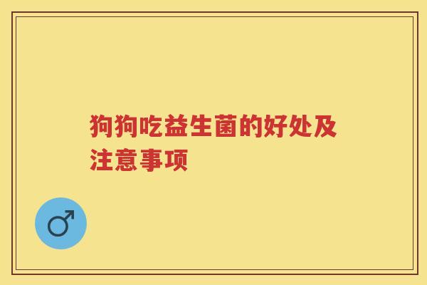 狗狗吃益生菌的好处及注意事项