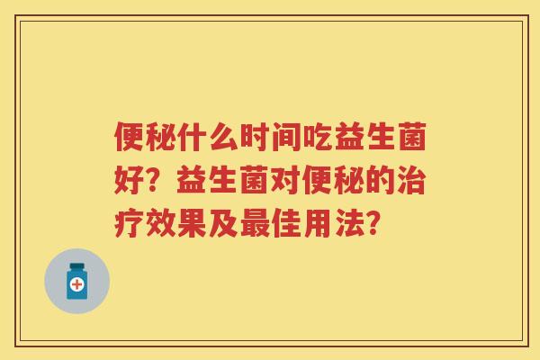 什么时间吃益生菌好？益生菌对的效果及佳用法？