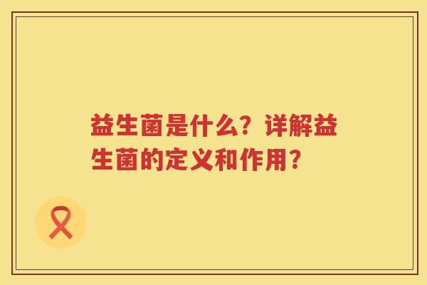 益生菌是什么？详解益生菌的定义和作用？