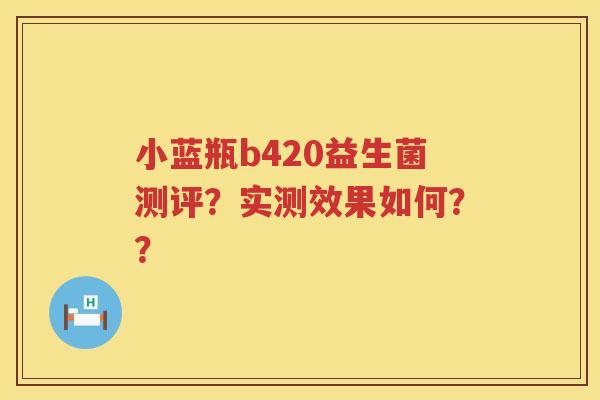 小蓝瓶b420益生菌测评？实测效果如何？？