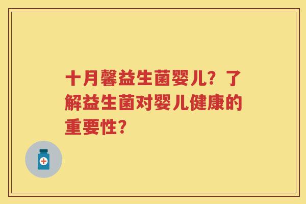 十月馨益生菌婴儿?了解益生菌对婴儿健康的重要性? 十月馨益生菌婴儿?了解益生菌对婴儿健康的重要性?
