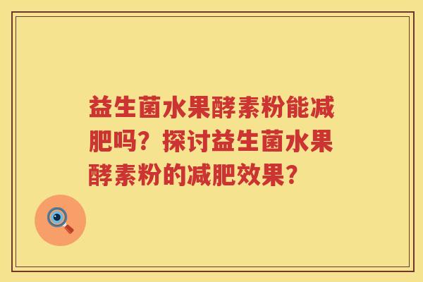 益生菌水果酵素粉能吗?探讨益生菌水果酵素粉的效果? 益生菌水果酵素粉能吗?探讨益生菌水果酵素粉的效果?