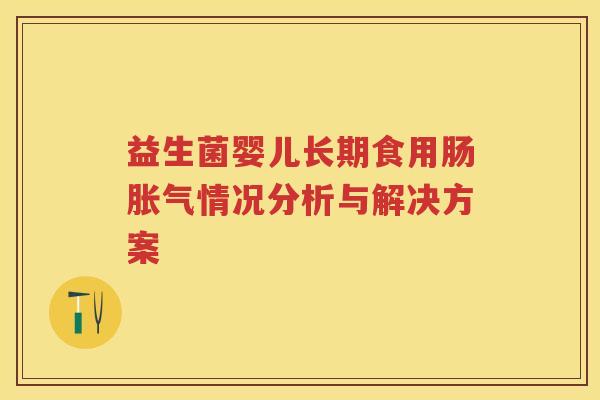益生菌婴儿长期食用肠情况分析与解决方案 益生菌婴儿长期食用肠情况分析与解决方案