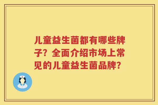 儿童益生菌都有哪些牌子?全面介绍市场上常见的儿童益生菌品牌? 儿童益生菌都有哪些牌子?全面介绍市场上常见的儿童益生菌品牌?