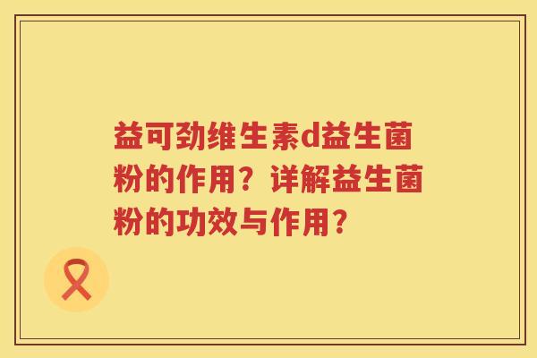 益可劲维生素d益生菌粉的作用?详解益生菌粉的功效与作用? 益可劲维生素d益生菌粉的作用?详解益生菌粉的功效与作用?