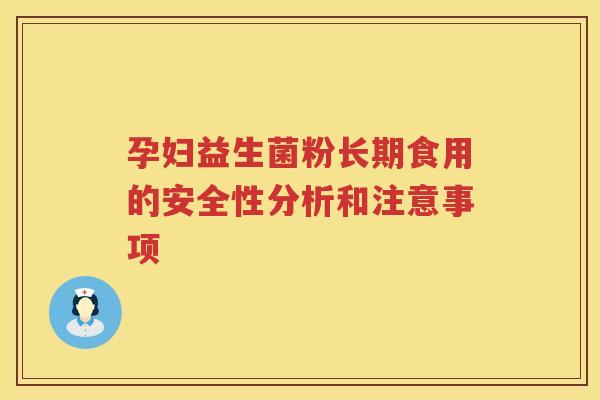 孕妇益生菌粉长期食用的安全性分析和注意事项