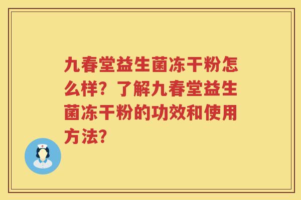 九春堂益生菌冻干粉怎么样?了解九春堂益生菌冻干粉的功效和使用方法? 九春堂益生菌冻干粉怎么样?了解九春堂益生菌冻干粉的功效和使用方法?