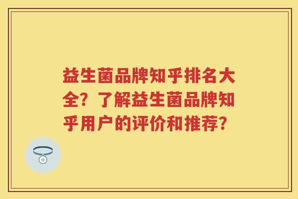 益生菌品牌知乎排名大全?了解益生菌品牌知乎用户的评价和推荐? 益生菌品牌知乎排名大全?了解益生菌品牌知乎用户的评价和推荐?