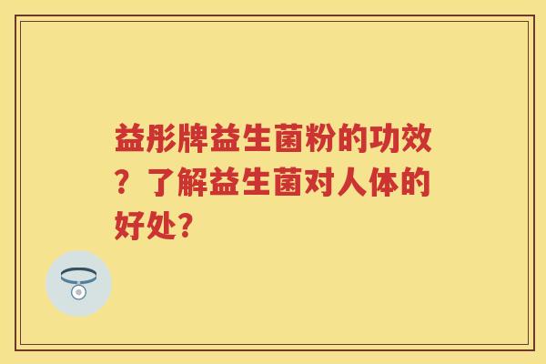 益彤牌益生菌粉的功效?了解益生菌对人体的好处? 益彤牌益生菌粉的功效?了解益生菌对人体的好处?