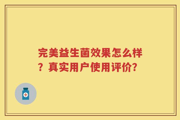完美益生菌效果怎么样?真实用户使用评价? 完美益生菌效果怎么样?真实用户使用评价?