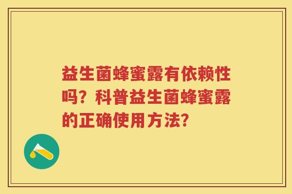 益生菌蜂蜜露有依赖性吗?科普益生菌蜂蜜露的正确使用方法? 益生菌蜂蜜露有依赖性吗?科普益生菌蜂蜜露的正确使用方法?