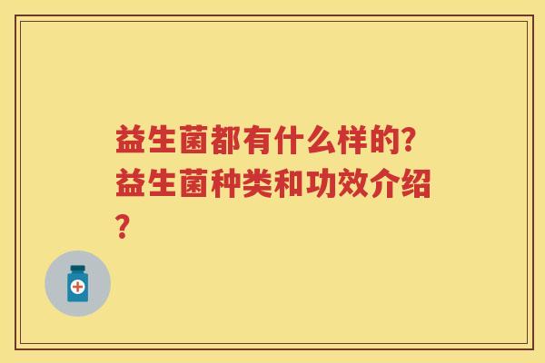 益生菌都有什么样的？益生菌种类和功效介绍？