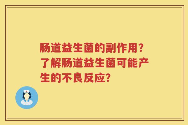 肠道益生菌的副作用?了解肠道益生菌可能产生的不良反应? 肠道益生菌的副作用?了解肠道益生菌可能产生的不良反应?