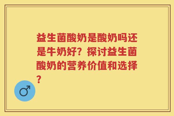 益生菌酸奶是酸奶吗还是牛奶好?探讨益生菌酸奶的营养价值和选择? 益生菌酸奶是酸奶吗还是牛奶好?探讨益生菌酸奶的营养价值和选择?