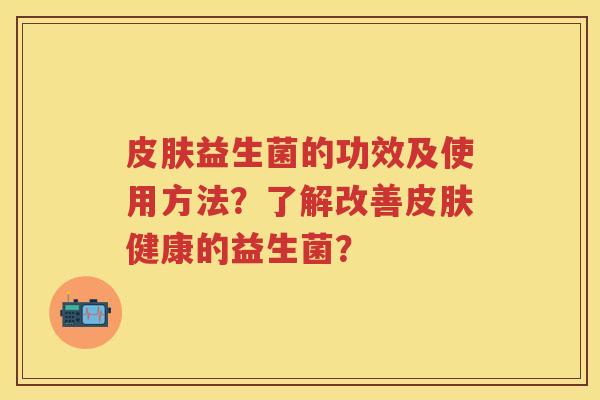 益生菌的功效及使用方法?了解改善健康的益生菌? 益生菌的功效及使用方法?了解改善健康的益生菌?