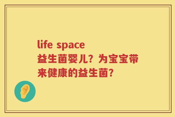 life space益生菌婴儿?为宝宝带来健康的益生菌? life space益生菌婴儿?为宝宝带来健康的益生菌?