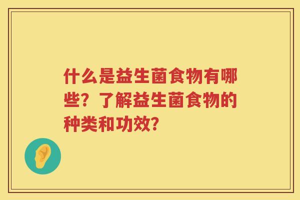 什么是益生菌食物有哪些？了解益生菌食物的种类和功效？