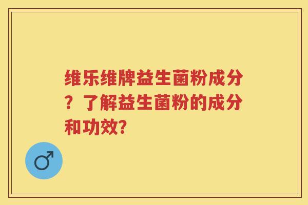 维乐维牌益生菌粉成分?了解益生菌粉的成分和功效? 维乐维牌益生菌粉成分?了解益生菌粉的成分和功效?