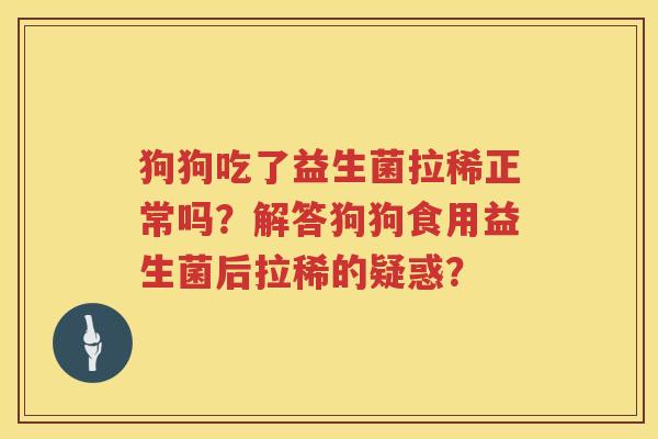 狗狗吃了益生菌拉稀正常吗?解答狗狗食用益生菌后拉稀的疑惑? 狗狗吃了益生菌拉稀正常吗?解答狗狗食用益生菌后拉稀的疑惑?