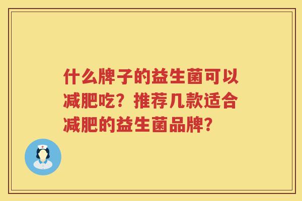 什么牌子的益生菌可以吃？推荐几款适合的益生菌品牌？