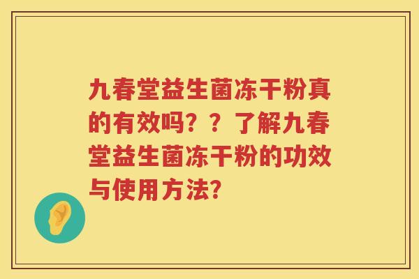 九春堂益生菌冻干粉真的有效吗??了解九春堂益生菌冻干粉的功效与使用方法? 九春堂益生菌冻干粉真的有效吗??了解九春堂益生菌冻干粉的功效与使用方法?