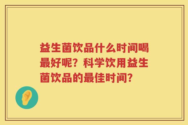 益生菌饮品什么时间喝好呢?科学饮用益生菌饮品的佳时间? 益生菌饮品什么时间喝好呢?科学饮用益生菌饮品的佳时间?