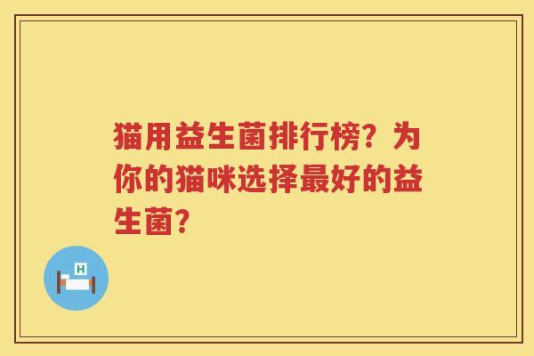 猫用益生菌排行榜?为你的猫咪选择好的益生菌? 猫用益生菌排行榜?为你的猫咪选择好的益生菌?